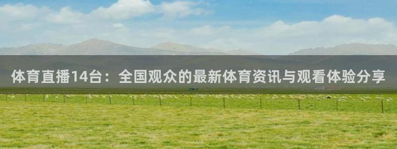球友体育在线直播：体育直播14台：全国观众的最新体育资讯与观看体验分享