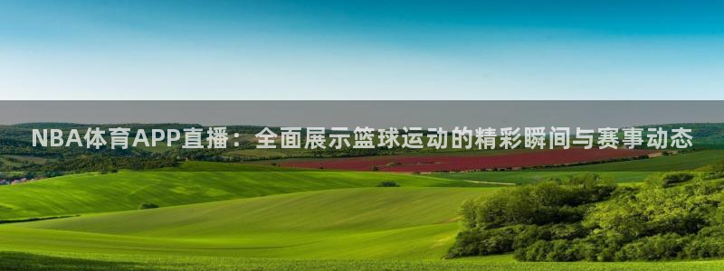 球友直播nba在线直播：NBA体育APP直播：全面展示篮球运动的精彩瞬间与赛事动态