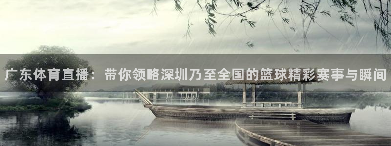 qy千亿球友体育：广东体育直播：带你领略深圳乃至全国的篮球精彩赛事与瞬间