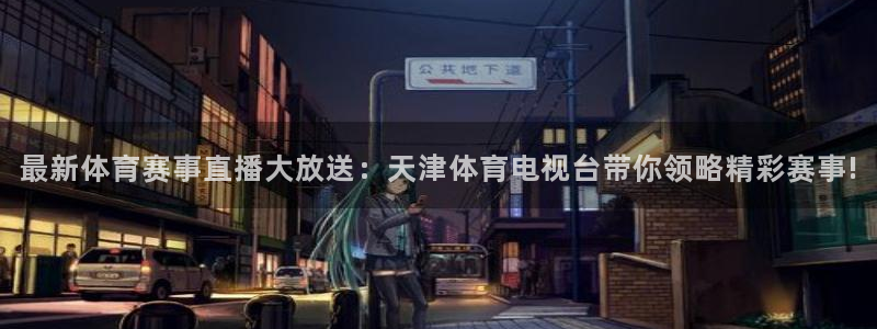 球友直播在线：最新体育赛事直播大放送：天津体育电视台带你领略精彩赛事!